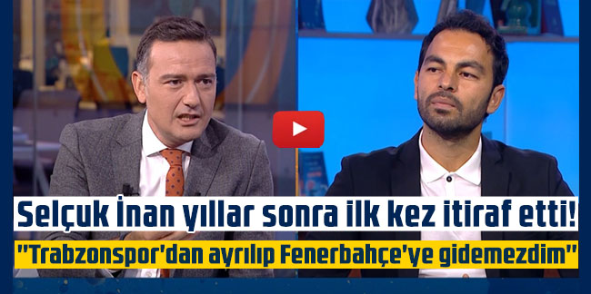 Selçuk İnan yıllar sonra ilk kez itiraf etti! ''Trabzonspor'dan ayrılıp Fenerbahçe'ye gidemezdim''