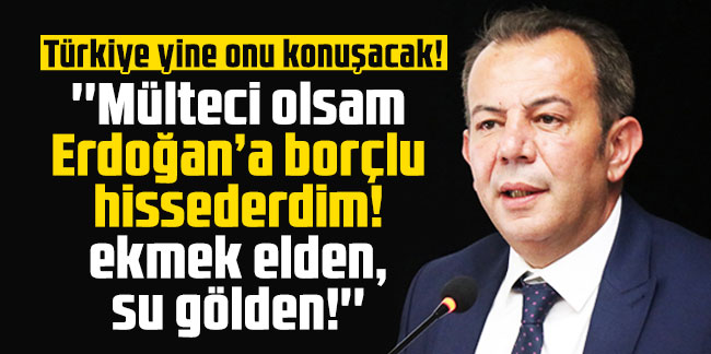 Tanju Özcan: ''Mülteci olsam Erdoğan’a borçlu hissederdim! ekmek elden, su gölden!''