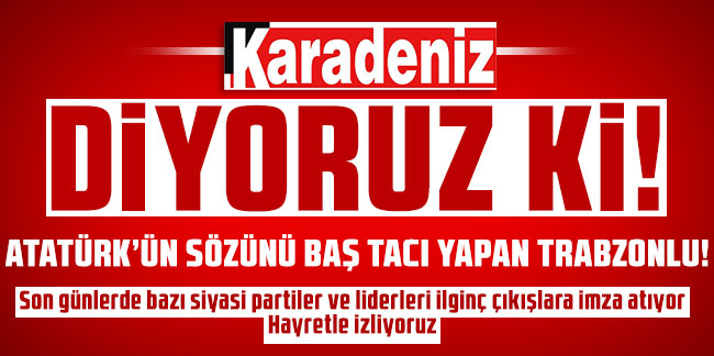 Atatürk’ün sözünü baş tacı yapan Trabzonlu!
