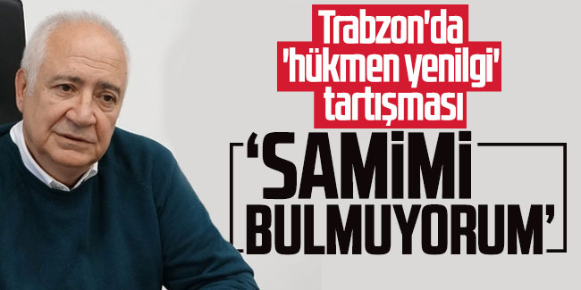 Trabzon'da 'hükmen yenilgi' tartışması: "Samimi bulmuyorum"