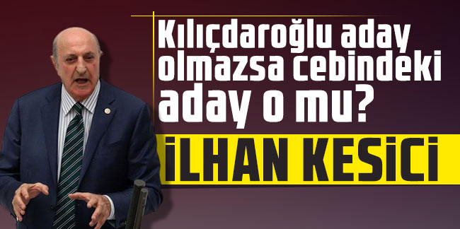 Kılıçdaroğlu aday olmazsa cebindeki aday İlhan Kesici mi ?
