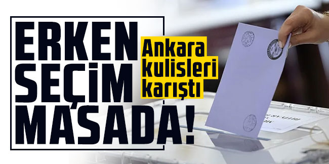 Ankara kulisleri karıştı: Erken seçim masada!