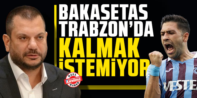 Ertuğrul Doğan: ''Bakasetas Trabzon’da kalmak istemiyor''