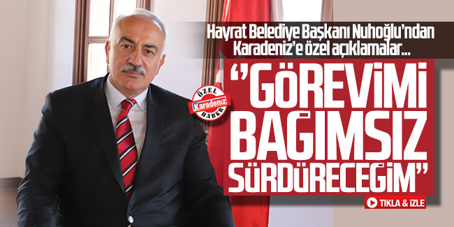 Mehmet Nuhoğlu; ''Görevimi bağımsız sürdüreceğim''