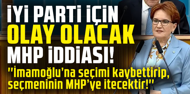 İYİ Parti için olay olacak MHP iddiası!