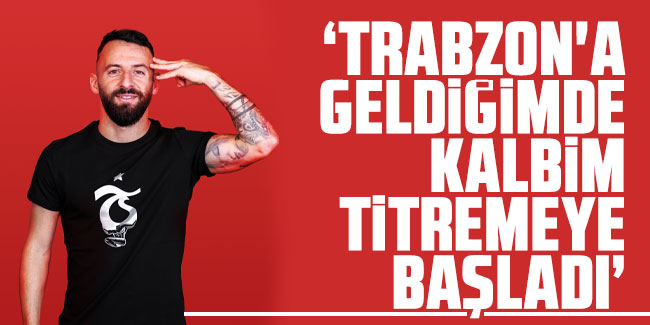Siopis "Trabzon'a geldiğimde kalbim titremeye başladı"