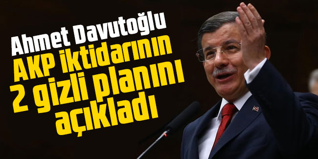 Ahmet Davutoğlu AKP iktidarının 2 gizli planını açıkladı
