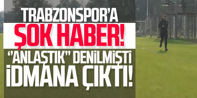 Trabzonspor'a şok haber! ''Anlaştık'' denilmişti idmana çıktı!