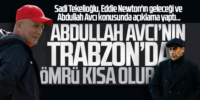 Sadi Tekelioğlu: ''Abdullah Avcı'nın Trabzon'da ömrü kısa olur''