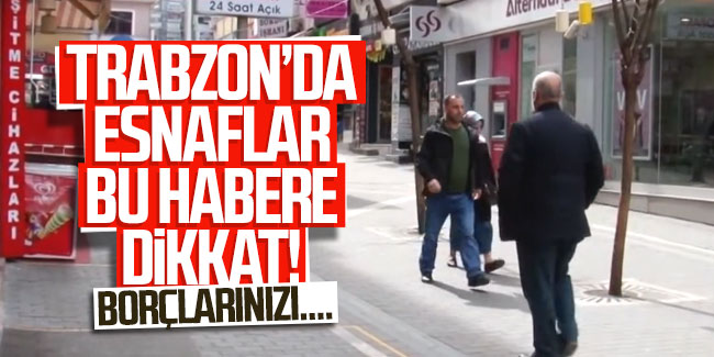 Trabzon'da esnaflar bu habere dikkat! Borçlarınızı....