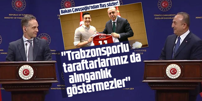 Bakan Çavuşoğlu'ndan flaş sözler! ''Trabzonsporlu taraftarlarımız da alınganlık göstermezler''