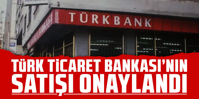 Türk Ticaret Bankası'nın satışı onaylandı!