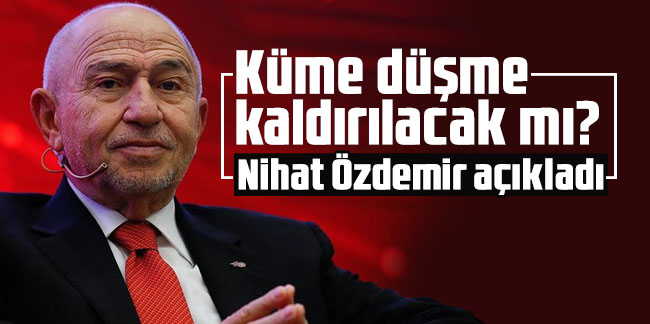 Küme düşme kaldırılacak mı? TFF Başkanı Nihat Özdemir açıkladı