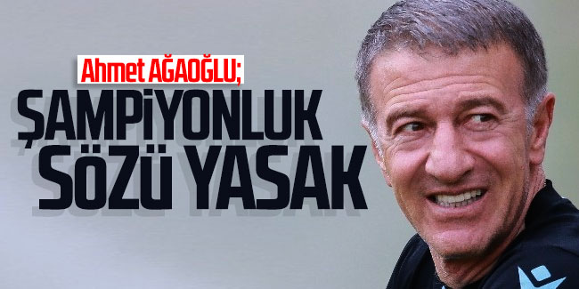 Ahmet Ağaoğlu; ''Şampiyonluk sözü yasak''