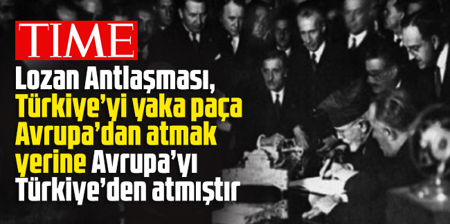 Time dergisi: Lozan Antlaşması, Türkiye’yi yaka paça Avrupa’dan atmak yerine Avrupa’yı Türkiye’den atmıştır