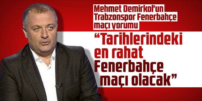 Mehmet Demirkol'un Trabzonspor Fenerbahçe maçı yorumu: “Tarihlerindeki en rahat Fenerbahçe maçı olacak”