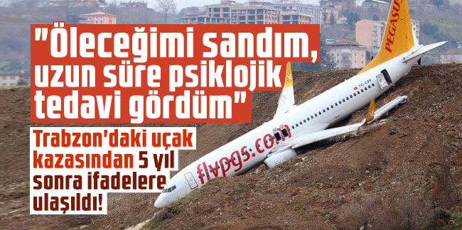 Trabzon'daki uçak kazasından 5 yıl sonra ifadelere ulaşıldı! "Öleceğimi sandım, uzun süre psiklojik tedavi gördüm"