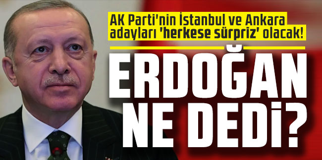 AK Parti'nin İstanbul ve Ankara adayları 'herkese sürpriz' olacak! Erdoğan ne dedi?