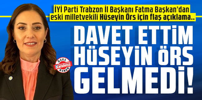 İYİ Parti Trabzon İl Başkanı Fatma Başkan’dan eski milletvekili Hüseyin Örs için flaş açıklama..