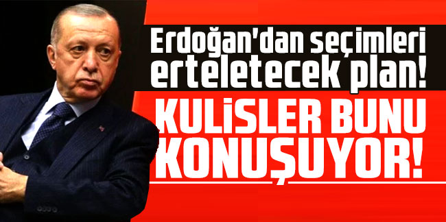 Erdoğan'dan seçimleri erteletecek plan! Kulisler bunu konuşuyor