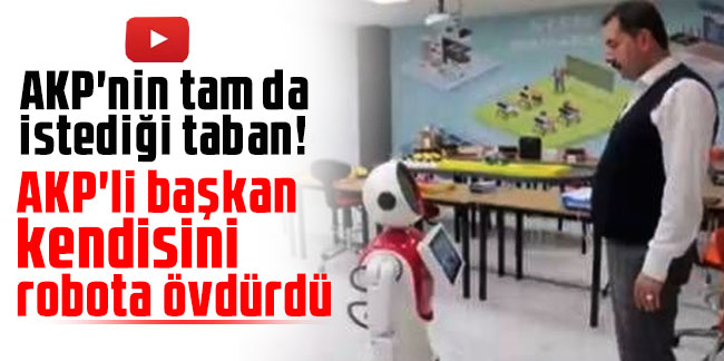 AKP'nin tam da istediği taban! AKP'li başkan kendisini robota övdürdü