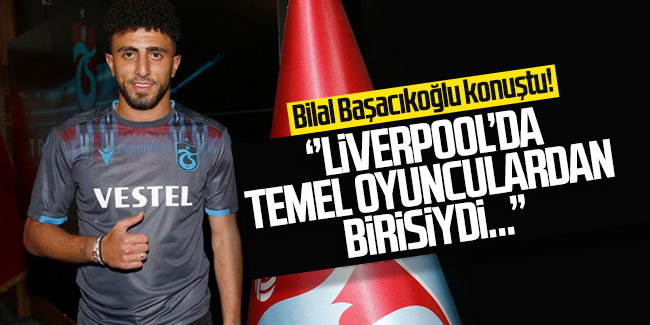 Trabzonsporlu Bilal Başacıkoğlu konuştu! ''Liverpool'da temel oyunculardan birisiydi...''