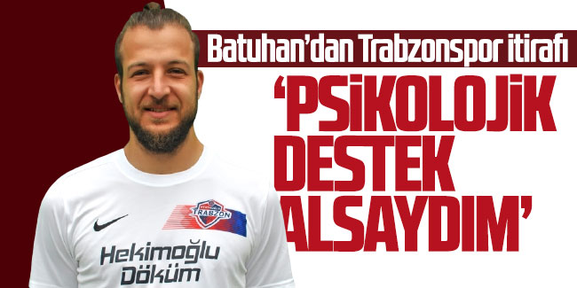 Batuhan Karadeniz'den Trabzonspor açıklaması! "Psikolojik destek alsaydım..."