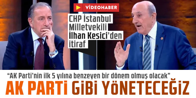 CHP İstanbul Milletvekili İlhan Kesici'den itiraf: AK Parti gibi yöneteceğiz