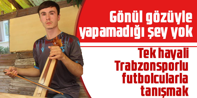 En büyük hayali Trabzonsporlu futbolcularla  tanışmak