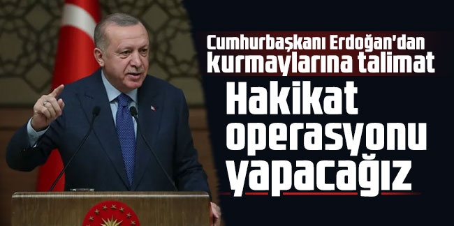 Cumhurbaşkanı Erdoğan'dan kurmaylarına talimat: Hakikat operasyonu yapacağız