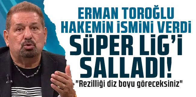 Erman Toroğlu hakemin ismini verdi, Süper Lig'i salladı!