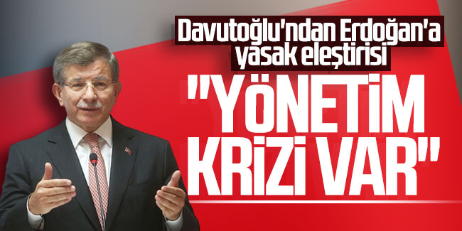 Davutoğlu'ndan Erdoğan'a yasak eleştirisi: ''Yönetim krizi var''