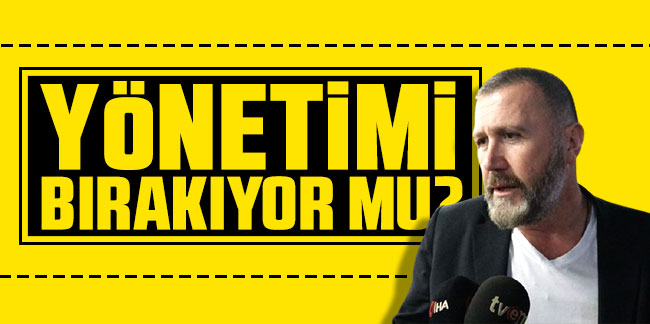 Mehmet Yiğit Alp yönetimi bırakıyor mu?