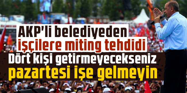 AKP'li belediyeden işçilere miting tehdidi: 4 kişi getirmeyen...