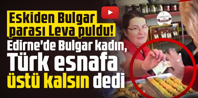 Eskiden Bulgar parası Leva puldu! Edirne'de Bulgar kadın, Türk esnafa üstü kalsın dedi