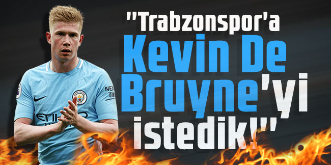 Erol Malkoç: ''Trabzonspor'a Kevin De Bruyne'yi istedik!''