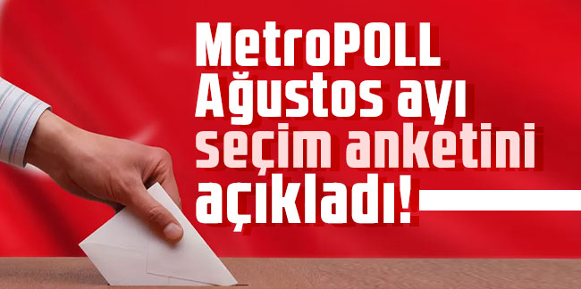 MetroPOLL Ağustos ayı seçim anketini açıkladı!