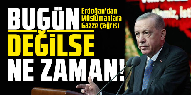 Erdoğan'dan Müslümanlara Gazze çağrısı: Bugün değilse ne zaman!