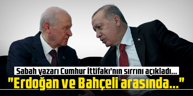 Sabah yazarı Cumhur İttifakı'nın sırrını açıkladı... "Erdoğan ve Bahçeli arasında..."