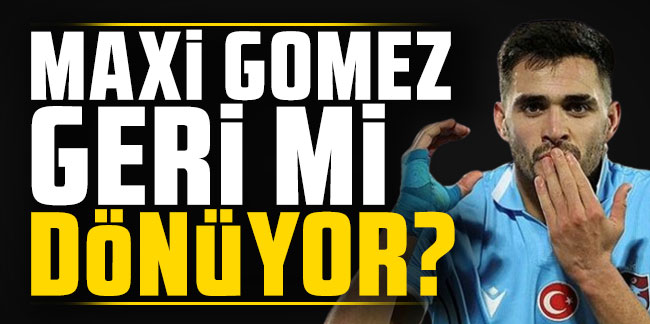 Maxi Gomez Trabzonspor'a geri mi dönüyor?