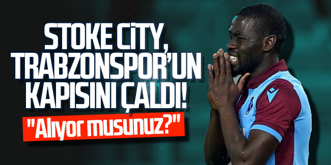 Stoke City, Trabzonspor’un kapısını çaldı… ''Alıyor musunuz?''