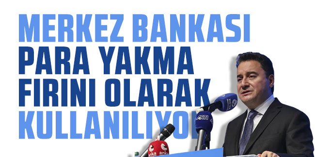 Ali Babacan: Merkez Bankası para yakma fırını olarak kullanılıyor