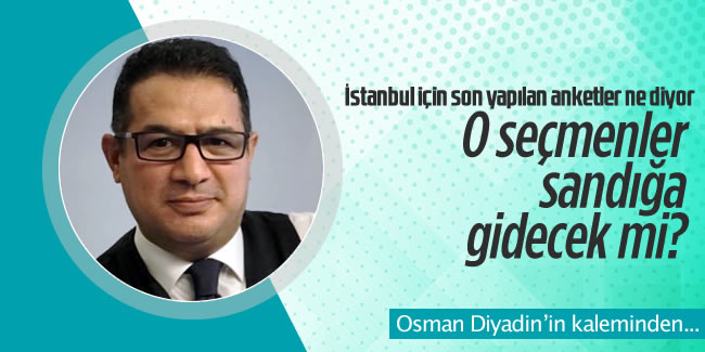 Osman Diyadin yazdı! 'O seçmenler sandığa gidecek mi?'