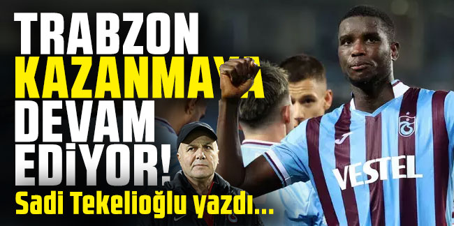 Sadi Tekelioğlu yazdı... ''Trabzon kazanmaya devam ediyor''