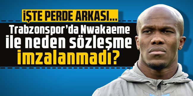 Trabzonspor’da Nwakaeme ile neden sözleşme imzalanmadı? İşte perde arkası