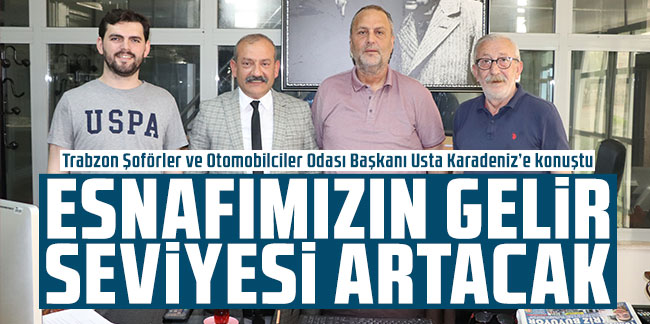 Trabzon Şoförler ve Otomobilciler Odası Başkanı Usta Karadeniz’e konuştu: Esnafımızın gelir seviyesi artacak