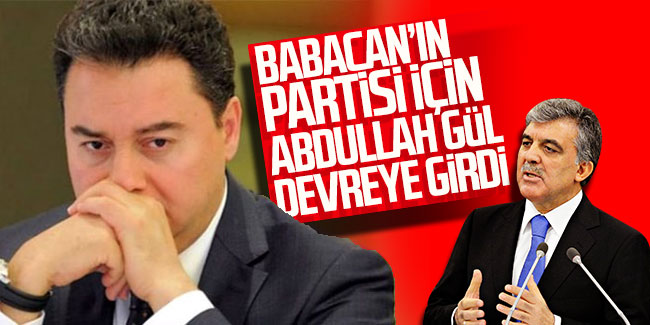 Babacan'ın partisi için Abdullah Gül devreye girdi!