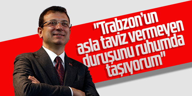 Ekrem İmamoğlu: ''Trabzon’un asla taviz vermeyen duruşunu ruhumda taşıyorum''