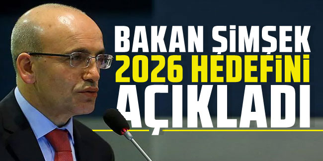 Hazine ve Maliye Bakanı Mehmet Şimşek, 2026 hedefini açıkladı!