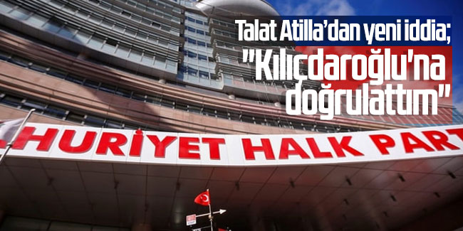 Talat Atilla’dan yeni iddia: ''Kılıçdaroğlu'na doğrulattım''